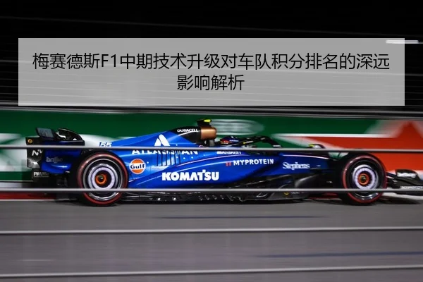梅赛德斯F1中期技术升级对车队积分排名的深远影响解析